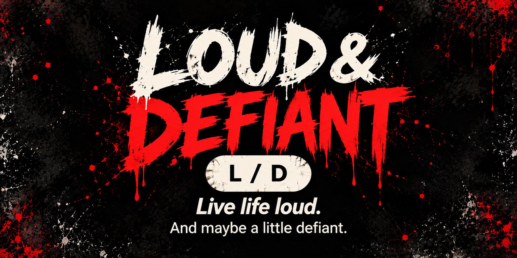LOUD & DEFIANT. L/D. Live life loud. And maybe a little defiant.